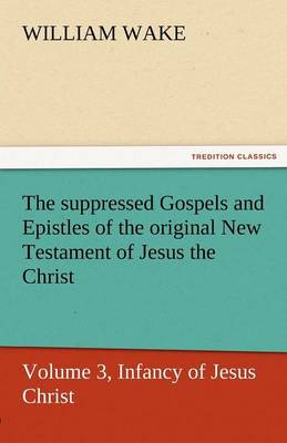 The Suppressed Gospels and Epistles of the Original New Testament of Jesus the Christ, Volume 3, Infancy of Jesus Christ (Paperback)