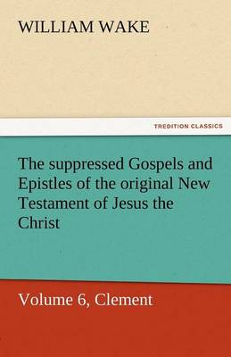 The Suppressed Gospels and Epistles of the Original New Testament of Jesus the Christ, Volume 6, Clement (Paperback)