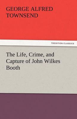 The Life, Crime, and Capture of John Wilkes Booth (Paperback)
