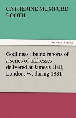 Godliness: Being Reports of a Series of Addresses Delivered at James's Hall, London, W. During 1881 (Paperback)