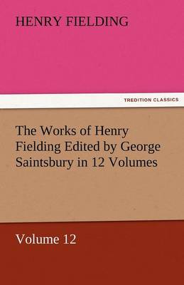 The Works of Henry Fielding Edited by George Saintsbury in 12 Volumes $P Volume 12 (Paperback)
