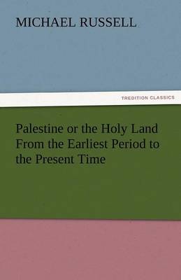 Palestine or the Holy Land from the Earliest Period to the Present Time (Paperback)