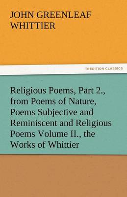 Religious Poems, Part 2., from Poems of Nature, Poems Subjective and Reminiscent and Religious Poems Volume II., the Works of Whittier (Paperback)
