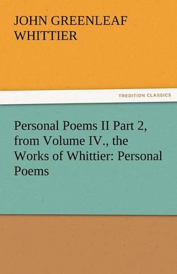 Personal Poems II Part 2, from Volume IV., the Works of Whittier: Personal Poems (Paperback)