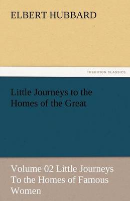 Little Journeys to the Homes of the Great - Volume 02 Little Journeys to the Homes of Famous Women (Paperback)