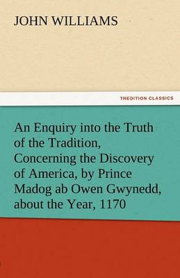 An Enquiry Into the Truth of the Tradition, Concerning the Discovery of America, by Prince Madog AB Owen Gwynedd, about the Year, 1170 (Paperback)
