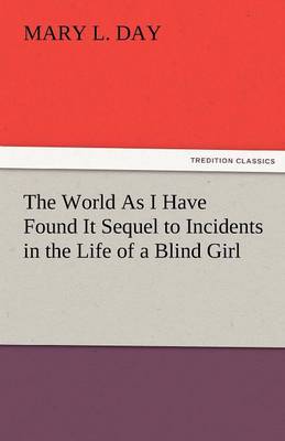 The World as I Have Found It Sequel to Incidents in the Life of a Blind Girl (Paperback)