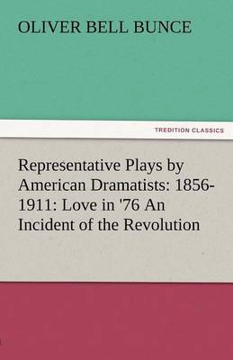 Representative Plays by American Dramatists: 1856-1911: Love in '76 an Incident of the Revolution (Paperback)