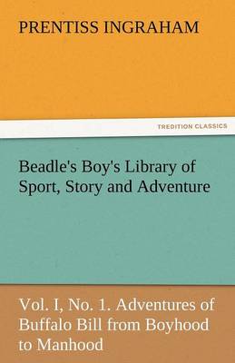Beadle's Boy's Library of Sport, Story and Adventure, Vol. I, No. 1. Adventures of Buffalo Bill from Boyhood to Manhood (Paperback)