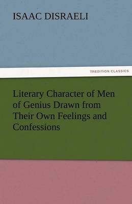 Literary Character of Men of Genius Drawn from Their Own Feelings and Confessions (Paperback)