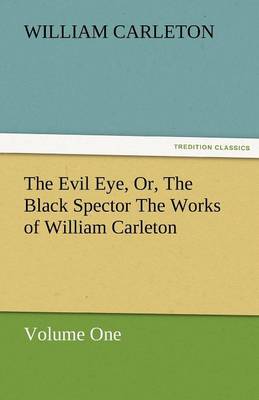 The Evil Eye, Or, the Black Spector the Works of William Carleton, Volume One (Paperback)