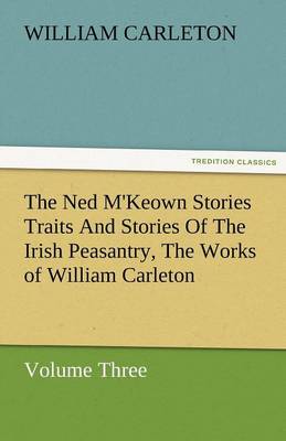 The Ned M'Keown Stories Traits and Stories of the Irish Peasantry, the Works of William Carleton, Volume Three (Paperback)