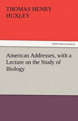 American Addresses, with a Lecture on the Study of Biology (Paperback)