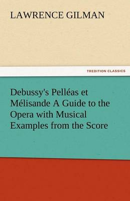 Debussy's Pelleas Et Melisande a Guide to the Opera with Musical Examples from the Score (Paperback)
