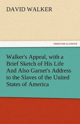 Walker's Appeal, with a Brief Sketch of His Life and Also Garnet's Address to the Slaves of the United States of America (Paperback)