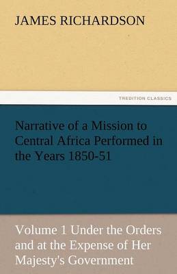 Narrative of a Mission to Central Africa Performed in the Years 1850-51, Volume 1 Under the Orders and at the Expense of Her Majesty's Government (Paperback)