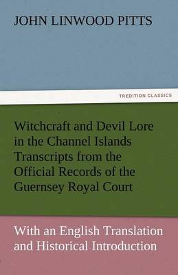 Witchcraft and Devil Lore in the Channel Islands Transcripts from the Official Records of the Guernsey Royal Court, with an English Translation and Hi (Paperback)