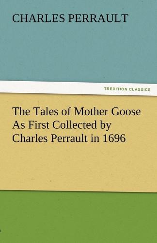 The Tales of Mother Goose as First Collected by Charles Perrault in 1696 (Paperback)