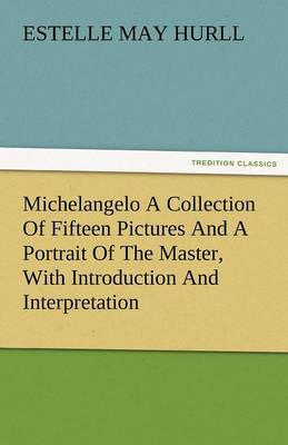 Michelangelo a Collection of Fifteen Pictures and a Portrait of the Master, with Introduction and Interpretation (Paperback)