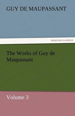 The Works of Guy de Maupassant, Volume 3 (Paperback)