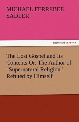 The Lost Gospel and Its Contents Or, the Author of Supernatural Religion Refuted by Himself (Paperback)