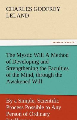 The Mystic Will a Method of Developing and Strengthening the Faculties of the Mind, Through the Awakened Will, by a Simple, Scientific Process Possibl (Paperback)
