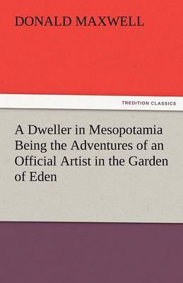 A Dweller in Mesopotamia Being the Adventures of an Official Artist in the Garden of Eden (Paperback)