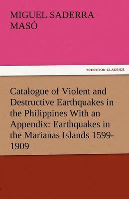 Catalogue of Violent and Destructive Earthquakes in the Philippines with an Appendix: Earthquakes in the Marianas Islands 1599-1909 (Paperback)