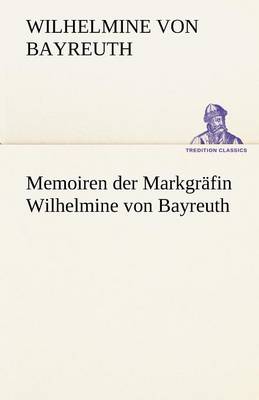 Memoiren Der Markgrafin Wilhelmine Von Bayreuth (Paperback)