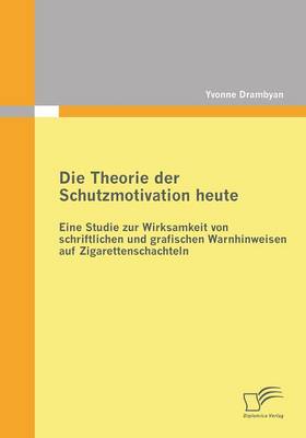 Die Theorie Der Schutzmotivation Heute: Eine Studie Zur Wirksamkeit Von Schriftlichen Und Grafischen Warnhinweisen Auf Zigarettenschachteln (Paperback)