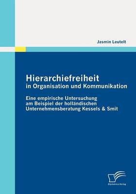 Hierarchiefreiheit in Organisation Und Kommunikation: Eine Empirische Untersuchung Am Beispiel Der Holl Ndischen Unternehmensberatung Kessels & Smit (Paperback)