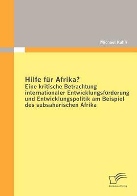 Hilfe Fur Afrika? Eine Kritische Betrachtung Internationaler Entwicklungsforderung Und Entwicklungspolitik am Beispiel Des Subsaharischen Afrika (Paperback)