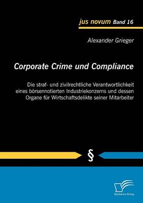 Corporate Crime Und Compliance: Die Straf- Und Zivilrechtliche Verantwortlichkeit Eines B Rsennotierten Industriekonzerns Und Dessen Organe Fur Wirtsc (Paperback)