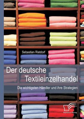 Der Deutsche Textileinzelhandel: Die Wichtigsten Handler Und Ihre Strategien (Paperback)