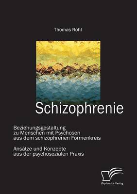 Schizophrenie: Beziehungsgestaltung Zu Menschen Mit Psychosen Aus Dem Schizophrenen Formenkreis (Paperback)