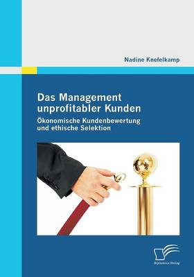 Das Management Unprofitabler Kunden: Okonomische Kundenbewertung Und Ethische Selektion (Paperback)