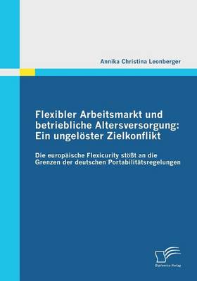 Flexibler Arbeitsmarkt Und Betriebliche Altersversorgung: Ein Ungeloster Zielkonflikt (Paperback)