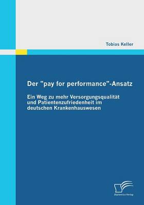 Der "Pay for Performance"-Ansatz: Ein Weg Zu Mehr Versorgungsqualitat Und Patientenzufriedenheit Im Deutschen Krankenhauswesen (Paperback)