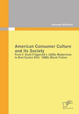 American Consumer Culture and Its Society: From F. Scott Fitzgerald's 1920s Modernism to Bret Easton Ellis'1980s Blank Fiction (Paperback)
