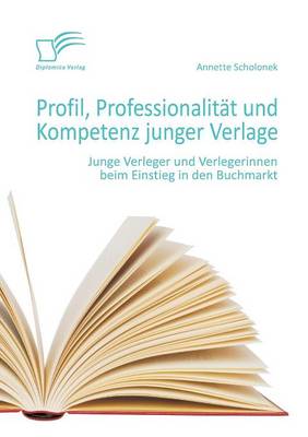 Profil, Professionalitat Und Kompetenz Junger Verlage: Junge Verleger Und Verlegerinnen Beim Einstieg in Den Buchmarkt (Paperback)