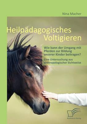 Heilp Dagogisches Voltigieren: Wie Kann Der Umgang Mit Pferden Zur Bildung Unserer Kinder Beitragen? (Paperback)