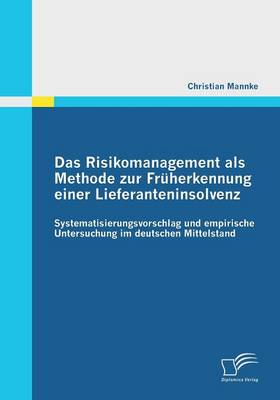 Das Risikomanagement ALS Methode Zur Fruherkennung Einer Lieferanteninsolvenz: Systematisierungsvorschlag Und Empirische Untersuchung Im Deutschen Mit (Paperback)