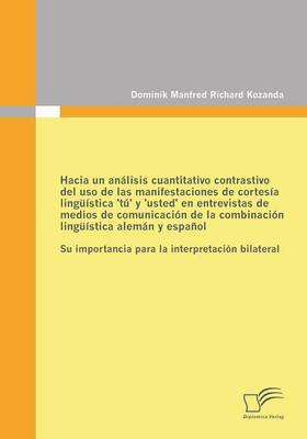 Hacia Un Analisis Cuantitativo Contrastivo del USO de Las Manifestaciones de Cortesia Linguistica 'Tu' y 'Usted' En Entrevistas de Medios de Comunicac (Paperback)