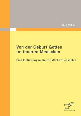 Von Der Geburt Gottes Im Inneren Menschen: Eine Einf Hrung in Die Christliche Theosophie (Paperback)