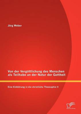 Von Der Verg Ttlichung Des Menschen ALS Teilhabe an Der Natur Der Gottheit: Eine Einf Hrung in Die Christliche Theosophie II (Paperback)
