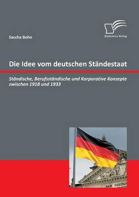 Die Idee Vom Deutschen Standestaat: Standische, Berufsstandische Und Korporative Konzepte Zwischen 1918 Und 1933 (Paperback)