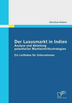 Der Luxusmarkt in Indien: Analyse Und Ableitung Potentieller Markteintrittsstrategien (Paperback)