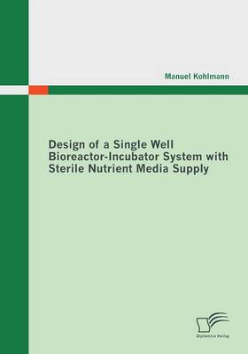 Design of a Single Well Bioreactor-Incubator System with Sterile Nutrient Media Supply (Paperback)