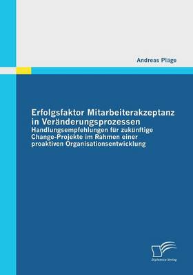 Erfolgsfaktor Mitarbeiterakzeptanz in Veranderungsprozessen: Handlungsempfehlungen Fur Zukunftige Change-Projekte Im Rahmen Einer Proaktiven Organisat (Paperback)