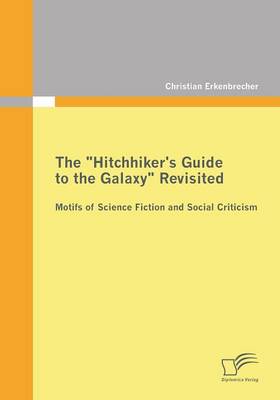 The Hitchhiker's Guide to the Galaxy Revisited: Motifs of Science Fiction and Social Criticism (Paperback)